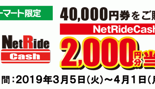 ［NetRideCash］ファミリーマート限定 NetRideCash2,000円分が当たるキャンペーン｜2019年4月1日（月）まで