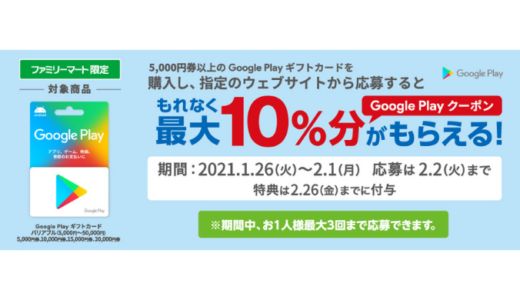 [Google Play] ファミリーマート限定！5,000円以上のGoogle Play ギフトカード購入で最大10%分のGoogle Playクーポンがもらえるキャンペーン｜2021年2月1日（月）まで