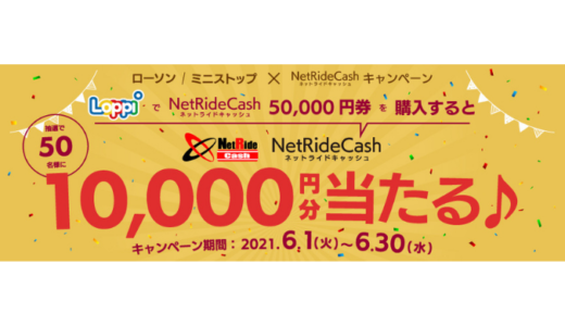 [NetRideCash] ローソン・ミニストップ限定！NetRideCash10,000円分が当たるキャンペーン｜2021年6月30日（水）まで