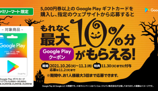 [Google Play] ファミリーマート限定！ 最大10%分のクーポンが貰えるGoogle Play ギフトカードキャンペーン｜2021年11月1日（月）まで