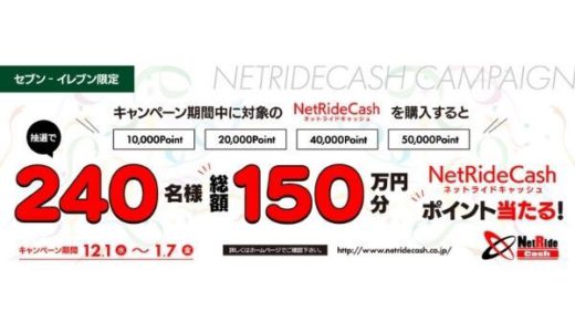 [NetRideCash] セブン-イレブン限定！抽選で240名様に、総額150万円分のNetRideCashが当たるキャンペーン！2022年1月7日（金）まで