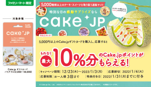 [Cake.jpギフトカード] ファミリーマート限定！ 最大10%分のCake.jpポイントがもらえる Cake.jpギフトカード キャンペーン！｜2022年1月3日（月）まで