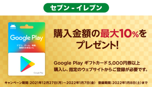 [Google Play] セブン‐イレブン限定！5,000円以上のGoogle Play ギフトカード購入で最大10%分のGoogle Playクーポンがもらえるキャンペーン｜2022年1月7日（金）まで