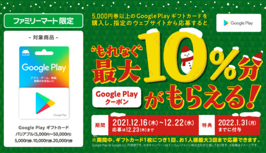 [Google Play] ファミリーマート限定！ 最大10%分のクーポンが貰えるGoogle Play ギフトカードキャンペーン｜2021年12月22日（水）まで