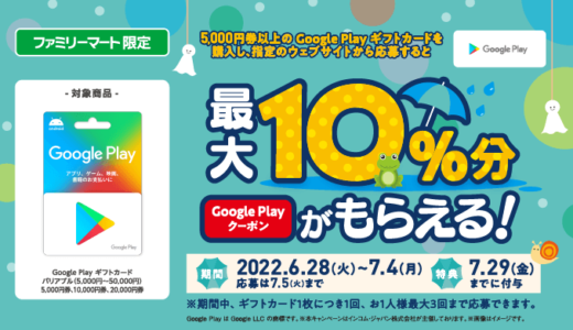 [Google Play] ファミリーマート限定！ 最大10%分のクーポンがもらえるGoogle Play ギフトカードキャンペーン｜2022年7月4日（月）まで