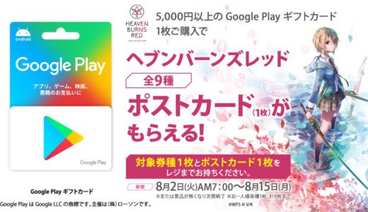 [Google Play] ローソン限定！5,000円以上のGoogle Play ギフトカード1枚購入で、「ヘブンバーンズレッド オリジナルポストカード（1枚）」がもらえる！｜2022年8月15日（月）まで
