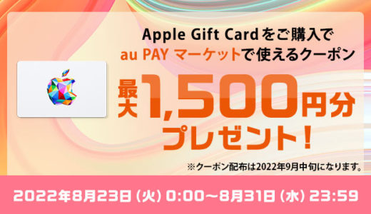 [Apple Gift Card] au PAY マーケット会員限定！ Apple Gift Card 購入で『au PAY マーケット』内で使えるクーポン最大1,500円分プレゼント！ | 2022年8月31日（水）まで