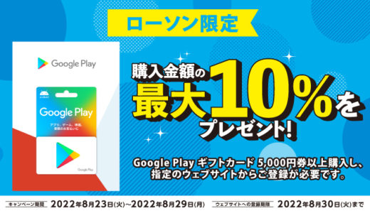 [Google Play] ローソン限定！5,000円以上の Google Play ギフトカード 購入で最大10%分の Google Playクーポン がもらえるキャンペーン｜2022年8月29日（月）まで