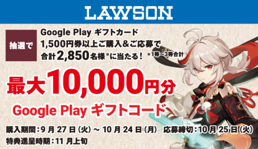[Google Play] ローソン限定！1,500円以上の Google Play ギフトカード 購入で最大10,000円分の Google Play ギフトコード が抽選で当たるキャンペーン｜2022年10月24日（月）まで