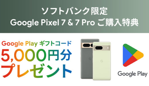 [Google] ソフトバンク限定！Google Pixel 7 または Google Pixel 7 Pro 購入・応募で、Google Play ギフトコード5,000円分プレゼント！