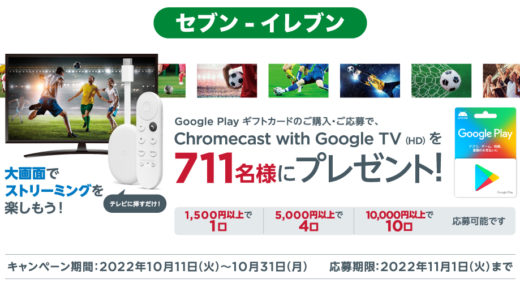 [Google Play] セブン‐イレブン限定！Google Play ギフトカード 購入で Chromecast with Google TV (HD) が抽選で当たるキャンペーン｜2022年10月31日（月）まで