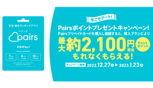 [Pairsプリペイドカード] 最大約2,100円相当のPairsポイントがもらえる！Pairsポイントプレゼントキャンペーン｜2023年1月23日（月）まで