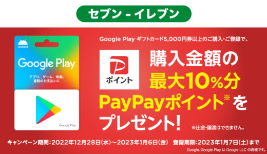 [Google Play] セブン‐イレブン限定！5,000円以上のGoogle Play ギフトカード購入で最大10%分のPayPayポイントがもらえるキャンペーン｜2023年1月6日（金）まで