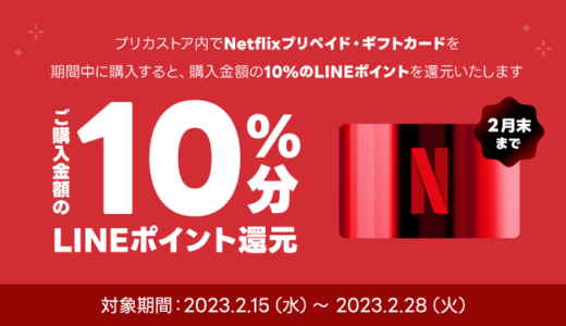 [Netflix] LINEアプリ内のプリカストアでキャンペーン期間中「Netflixプリペイド・ギフトカード」を購入すると、購入金額の10%相当分のLINEポイントを還元！(ポイント付与上限なし！)