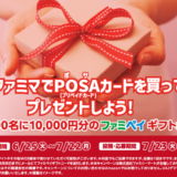 [POSAカード] ファミマでPOSAカードを買ってプレゼントしよう！キャンペーン | 2024年7月22日（月）まで
