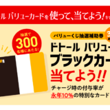 [ドトールコーヒー] ドトール バリューカードで500円以上（税込み）お会計し、バリューくじを引いて参加！ 抽選補助券を3枚あつめて応募すると抽選で300名様にドトール バリューブラックカードが当たる！| 2024年8月31日（土）まで