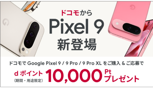 [Google Pixel ] ドコモ限定！Google Pixel 9 & 9 Pro 購入・応募で、dポイント(期間限定・用途限定) 10,000ポイントプレゼント！ 購入特典