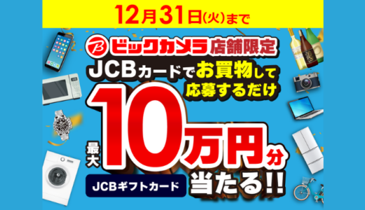 [JCB] ビックカメラ店舗限定！JCBカードでお買物するとJCBギフトカード最大10万円分当たる！！| 2024年12月31日（火）まで