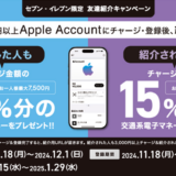 [友達紹介してプレゼントゲット！] セブン‐イレブン限定！ Apple Accountへチャージで「Suica」「PASMO」「ICOCA」などの交通系電子マネープレゼントキャンペーン！ | 2024年12月1日(日)まで