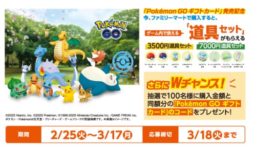 [Pokémon GO ギフトカード] ファミリーマート限定！対象商品をご購入・ご応募でゲーム内で使える「道具セット」をもれなくプレゼント！さらに購入金額と同額分の「Pokémon GO ギフトカード」のコードが抽選で当たる！｜2025年3月17日（月）まで