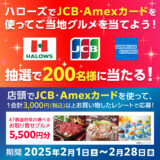 [JCB・Amex] ハローズ限定！JCB・Amexカードでお買い物をすると5,500円分のグルメカードが抽選で当たる！！｜2025年2月28日（金）まで