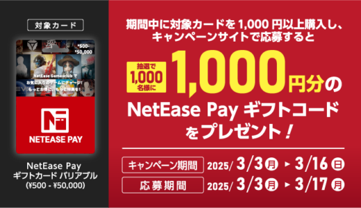 [NetEase Pay ギフトカード] 対象商品をご購入・ご応募で、抽選で1,000名様にNetEase Pay ギフトコードをプレゼントキャンペーン！｜2025年3月16日（日）まで