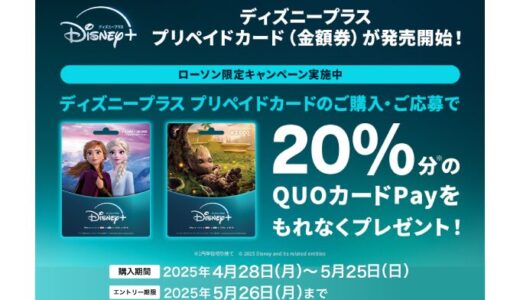 ローソン限定！ [ディズニープラス プリペイドカード] ご購入でもれなくQUOカードPayプレゼントキャンペーン開催中！ | 2025年5月25日（日）まで