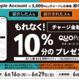 [友達紹介してプレゼントゲット！] ローソン限定！ Apple Accountへチャージし応募でチャージ金額の最大10％分の QUOカードPay プレゼントキャンペーン | 2025年6月29日（日）まで