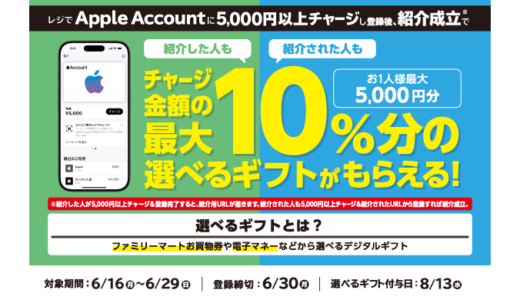 [友達紹介してプレゼントゲット！] ファミリーマート限定！ Apple Accountへチャージでチャージ金額の最大10％分の選べるギフトプレゼントキャンペーン！ | 2025年6月29日(日)まで