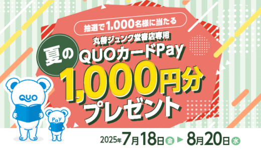 [丸善ジュンク堂書店] 丸善ジュンク堂書店グループの店舗で税込み2,500円以上購入したレシートで応募！ 抽選で丸善ジュンク堂書店専用 QUOカードPay 1,000円分を1,000名様にプレゼント！| 2025年8月20日（水）まで