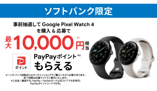[Google Pixel ] ソフトバンク限定！Google Pixel Watch 4 購入・応募でPayPayポイント最大10,000円相当がもらえる！