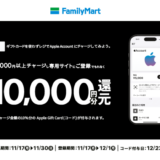 [Apple Account チャージ] ファミリーマート限定！ Apple AccountへチャージでApple Gift Card(コード)プレゼントキャンペーン！ | 2025年11月30日(日)まで
