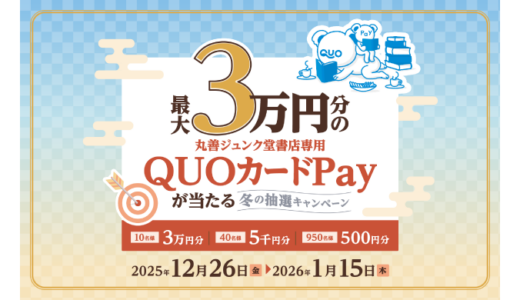 [丸善ジュンク堂書店] 最大30,000円分の丸善ジュンク堂書店専用QUOカードPayが当たる 冬の抽選キャンペーン｜2026年1月15日（木）まで